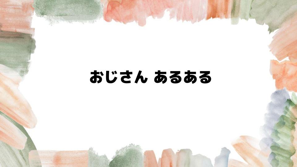 おじさんあるあるに共感する特徴